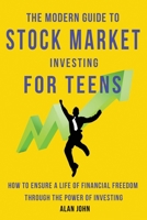 The Modern Guide to Stock Market Investing for Teens: How to Ensure a Life of Financial Freedom Through the Power of Investing. 1087879337 Book Cover