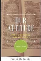 Our Attitude from a Biblical Perspective (Teacher's Edition) 1728971489 Book Cover