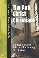 The Anti-Christ Christians: Unmasking False Faith and Reclaiming Christ's Love B0DSJHH1N4 Book Cover