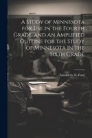 A Study of Minnesota for use in the Fourth Grade, and An Amplified Outline for the Study of Minnesota in the Sixth Grade 1022733710 Book Cover