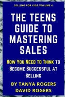 The Teens Guide to Mastering Sales: How You Need to Think to Become Successful at Selling B08RQSLNYR Book Cover