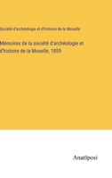 Mémoires de la société d'archéologie et d'histoire de la Moselle, 1859 3382733471 Book Cover