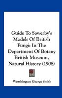 Guide to Sowerby's Models of British Fungi in the Department of Botany, British Museum 1436863627 Book Cover
