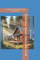 Build Your Dream Cabin with a Loft: The Ultimate Guide to DIY Cottage Construction (The Builder's Blueprint Series) B0DRYCY8MZ Book Cover