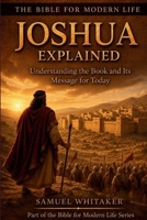 Joshua Explained: Understanding the Book and Its Message for Today (The Bible for Modern Life Series) 1972885073 Book Cover