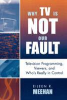 Why TV Is Not Our Fault: Television Programming, Viewers, and Who's Really in Control (Critical Media Studies) 0742524868 Book Cover