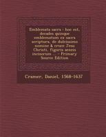 Emblemata sacra: hoc est, decades quinque emblematum ex sacra scriptura, de dulcissimo nomine & cruce Jesu Christi, figuris aeneis incisorum ... 1178523950 Book Cover