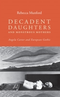 Decadent Daughters and Monstrous Mothers: Angela Carter and European Gothic 1784991031 Book Cover