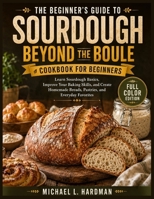 The Beginner’s guide To Sourdough Beyond the Boule: Learn Sourdough Basics, Improve Your Baking Skills, and Create Homemade Breads, Pastries, and Everyday Favorites B0HHVNJYHJ Book Cover