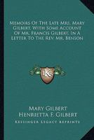 Memoirs Of The Late Mrs. Mary Gilbert, With Some Account Of Mr. Francis Gilbert, In A Letter To The Rev. Mr. Benson 1432644262 Book Cover