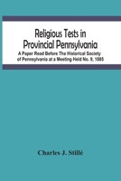 Religious Tests In Provincial Pennsylvania: A Paper Read Before The Historical Society Of Pennsylvania At A Meeting Held No. 9, 1885 9354485790 Book Cover