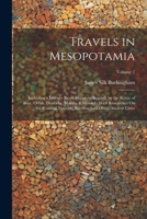Travels in Mesopotamia: Including a Journey From Aleppo to Bagdad, by the Route of Beer, Orfah, Diarbekr, Mardin & Mousul: With Researches On the ... Babylon, and Other Ancient Cities; Volume 1 1022487752 Book Cover