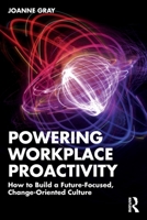 Powering Workplace Proactivity: How to Build a Future-Focused, Change-Oriented Culture 1032769785 Book Cover
