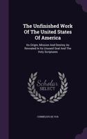 The Unfinished Work of the United States of America: Its Origin, Mission and Destiny as Revealed in Its Unused Seal and the Holy Scriptures... 1276679327 Book Cover