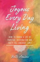 Joyous Every Day Living: How to Choose a Life of Perpetual Rejuvenation and Party Till Checkout Time! 069211078X Book Cover