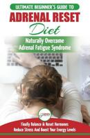 Adrenal Reset Diet: The Ultimate Beginner's Guide To Adrenal Fatigue Reset Diet - Naturally Reset Hormones, Reduce Stress & Anxiety and Boost Your Energy Levels 1718618352 Book Cover