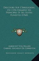 Discours Sur L'Irreligion, Ou L'On Examine Ses Principes Et Ses Suites Funestes (1760) 1166021416 Book Cover