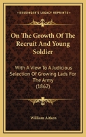 On the Growth of the Recruit and Young Soldier, With a View to a Judicious Selection of 'growing Lads' for the Army 1104198908 Book Cover