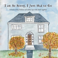 I am So Sorry, I Just Had to Go: A book to help children and adults cope with death together B0FHYVF4XH Book Cover