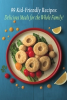 99 Kid-Friendly Recipes: Delicious Meals for the Whole Family! B0C9S56X86 Book Cover