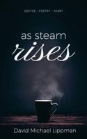 As Steam Rises: Poetry Penned Over an Ordinary Morning Cup > of Coffee That Touches the Heart, Stretches the Mind, and Deepens the Soul 0998557706 Book Cover