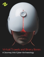 Virtual Trowels and Binary Bones: A Journey into Cyber-Archaeology: Unearthing Ancient Secrets in the Digital Age B0CQ97GF3F Book Cover