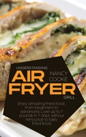Understanding Air Fryer Grill: Enjoy Amazing Fried Food, From Beginners To Advanced. Lose Up To 7 Pounds In 7 Days Without Renounce To Tasty Fried Food 1914446747 Book Cover