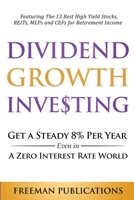 Dividend Growth Investing: Get A Steady 8% Per Year Even In A Zero Interest Rate World: Featuring The 13 Best High Yield Stocks, REITs, MLPs And CEFs For Retirement Income 1838267360 Book Cover