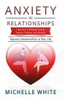 Anxiety in Relationships: Learn How to Eliminate Anxiety, Negative Thinking, and Insecurity Improve Communication in Your Life 1806301059 Book Cover