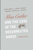 Miss Cutler and the Case of the Resurrected Horse: Social Work and the Story of Poverty in America, Australia, and Britain 0226653633 Book Cover