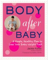 Body After Baby: A Simple, Healthy Plan to Lose Your Baby Weight Fast