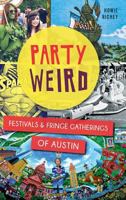 Party Weird: Festivals & Fringe Gatherings of Austin 1626196524 Book Cover