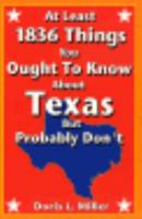 At Least 1836 Things You Ought to Know About Texas--But Probably Don't: A Collection of Texas Trivia, Facts & Figures 1556223242 Book Cover