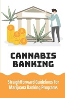 Cannabis Banking: Straightforward Guidelines For Marijuana Banking Programs: Cannabis Banking Laws B09DN1FKYG Book Cover