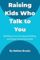 Raising Kids Who Talk to You: A Practical Parenting Guide to Building Lifelong Trust, Emotional Safety, and Open Communication from Early Childhood B0H1HWZF5D Book Cover
