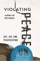 Violating Peace: Sex, Aid, and Peacekeeping 150174805X Book Cover