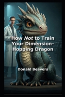 How Not to Train Your Dimension-Hopping Dragon (Very Funny Sci-Fi) B0F545DX9Z Book Cover