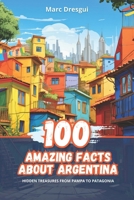 100 Amazing Facts about Argentina: Hidden Treasures from Pampa to Patagonia B0CNTNS366 Book Cover