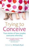 Trying To Conceive: True Stories Of How Couples Overcame Infertility 0091929253 Book Cover
