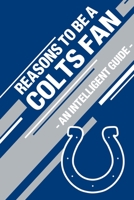Reasons To Be a Colts Fan: A funny, blank book, gag gift for Indianapolis Colts fans; or a great coffee table addition for all Colts haters! 1655384120 Book Cover