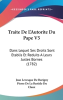 Traite De L'Autorite Du Pape V5: Dans Lequel Ses Droits Sont Etablis Et Reduits A Leurs Justes Bornes (1782) 1120045886 Book Cover