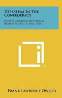 Defeatism in the Confederacy: North Carolina Historical Review, V3, No. 3, July, 1926 1258503522 Book Cover