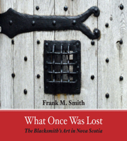 What Once Was Lost: The Blacksmith's Art in Nova Scotia 1989347053 Book Cover
