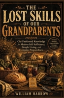 THE LOST SKILLS OF OUR GRANDPARENTS: Old-Fashioned Knowledge for Modern Self-Sufficiency, Simple Living, and Everyday Preparedness B0H7CBTSS2 Book Cover