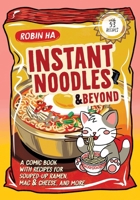 Instant Noodles and Beyond: A Comic Book with Recipes for Souped-Up Ramen, Mac & Cheese, and More 0063437147 Book Cover