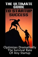 The Ultimate Guide To Startup Success: Optimizes Dramatically The Survival Rate Of Any Startup: Tips On Starting A Small Business B09CL19MYF Book Cover