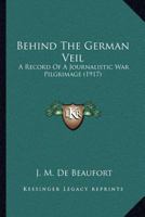 Behind the German Veil: A Record of a Journalistic War Pilgrimage 0548741727 Book Cover