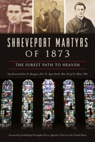 Shreveport Martyrs of 1873: The Surest Path to Heaven 1467150908 Book Cover