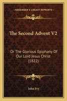 The Second Advent V2: Or The Glorious Epiphany Of Our Lord Jesus Christ 1165614502 Book Cover