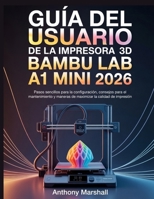 Guía del usuario de la impresora 3D Bambu Lab A1 Mini 2026: Pasos sencillos para la configuración, consejos para el mantenimiento y maneras de maximizar la calidad de impresión (Spanish Edition) B0GT7MBWLF Book Cover